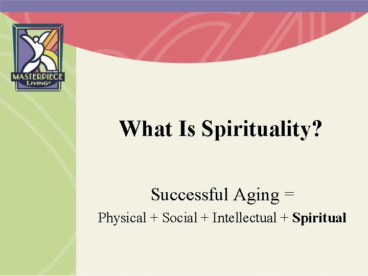 What Is Spirituality? Successful Aging = Physical + Social + Intellectual + Spiritual 