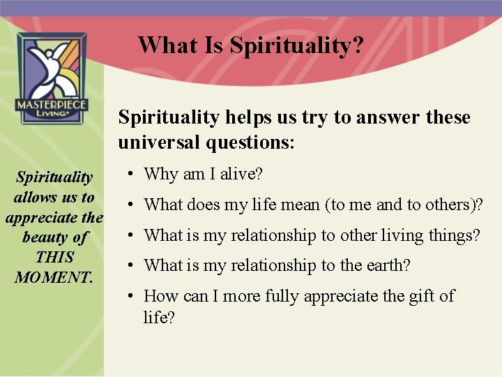 What Is Spirituality? Spirituality helps us try to answer these universal questions: Spirituality allows