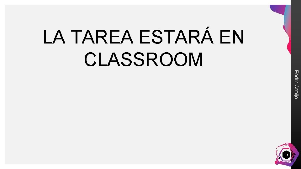 LA TAREA ESTARÁ EN CLASSROOM Pedro Armijo 13 