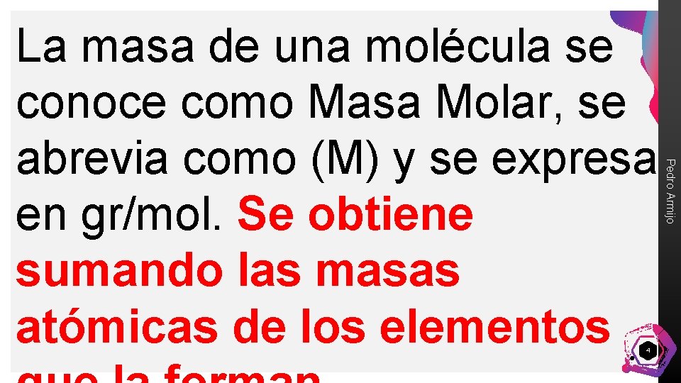 4 Pedro Armijo La masa de una molécula se conoce como Masa Molar, se