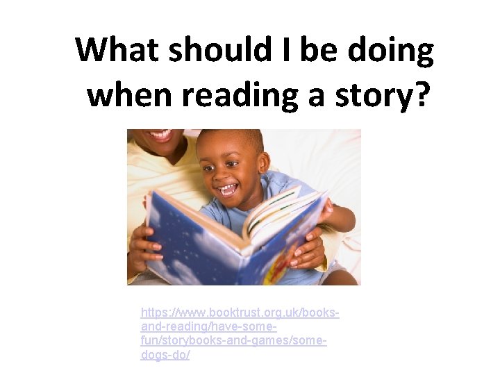 What should I be doing when reading a story? https: //www. booktrust. org. uk/booksand-reading/have-somefun/storybooks-and-games/somedogs-do/