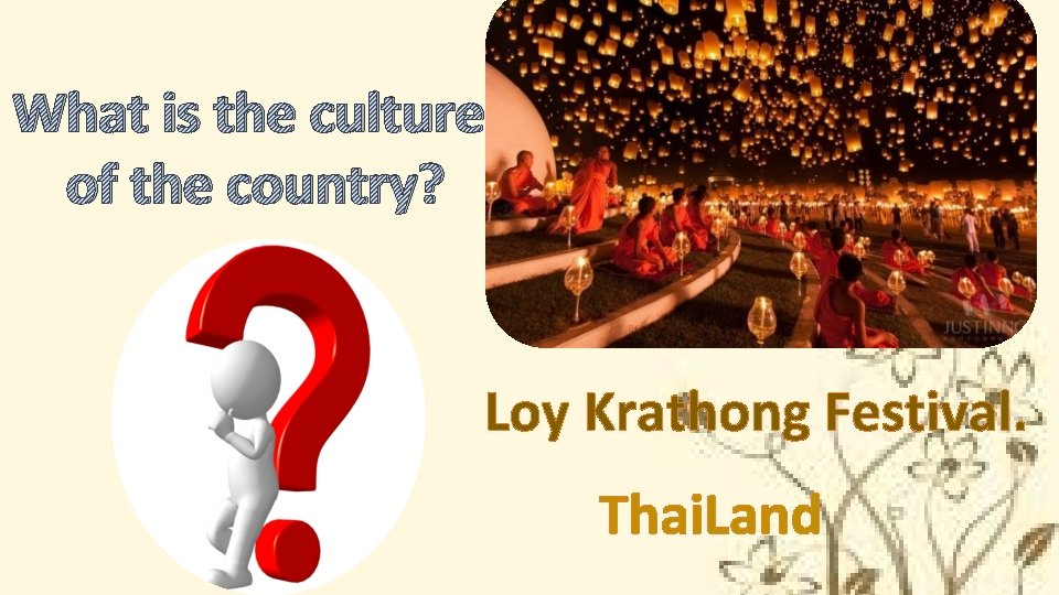 What is the culture of the country? Loy Krathong Festival. Thai. Land 