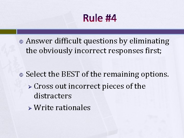 Rule #4 Answer difficult questions by eliminating the obviously incorrect responses first; Select the