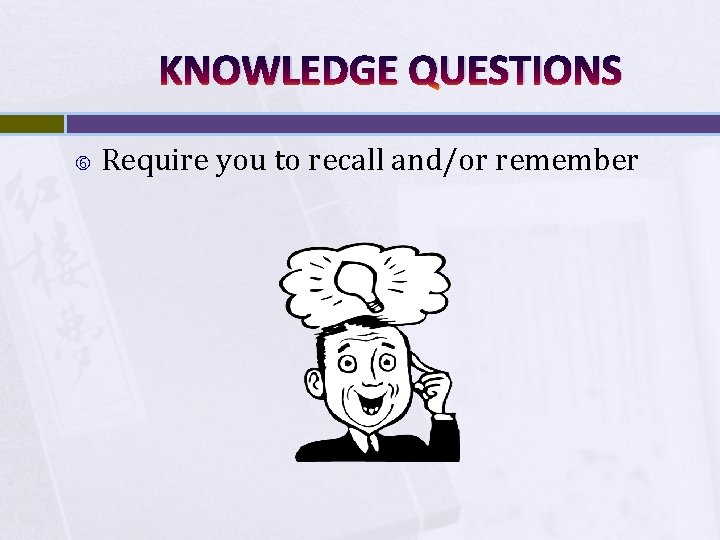 KNOWLEDGE QUESTIONS Require you to recall and/or remember 