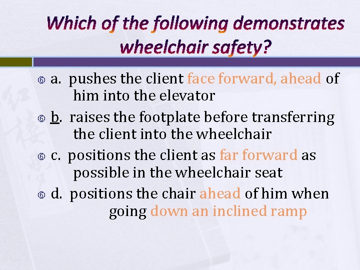 Which of the following demonstrates wheelchair safety? a. pushes the client face forward, ahead