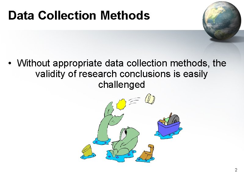 Data Collection Methods • Without appropriate data collection methods, the validity of research conclusions