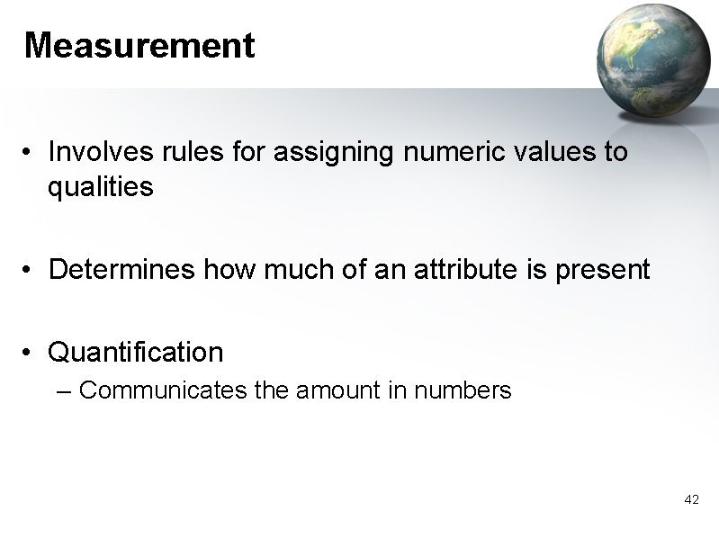 Measurement • Involves rules for assigning numeric values to qualities • Determines how much