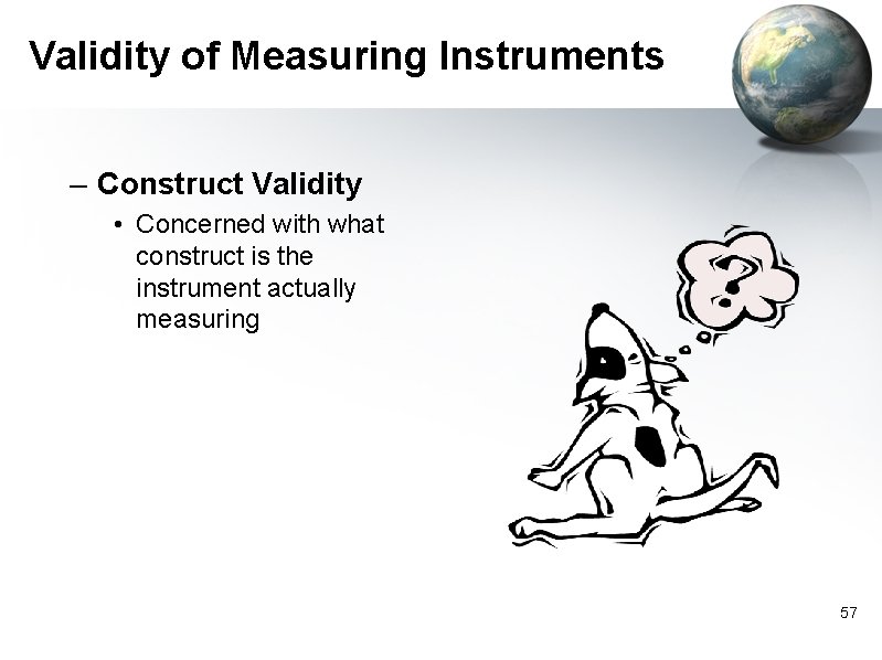 Validity of Measuring Instruments – Construct Validity • Concerned with what construct is the