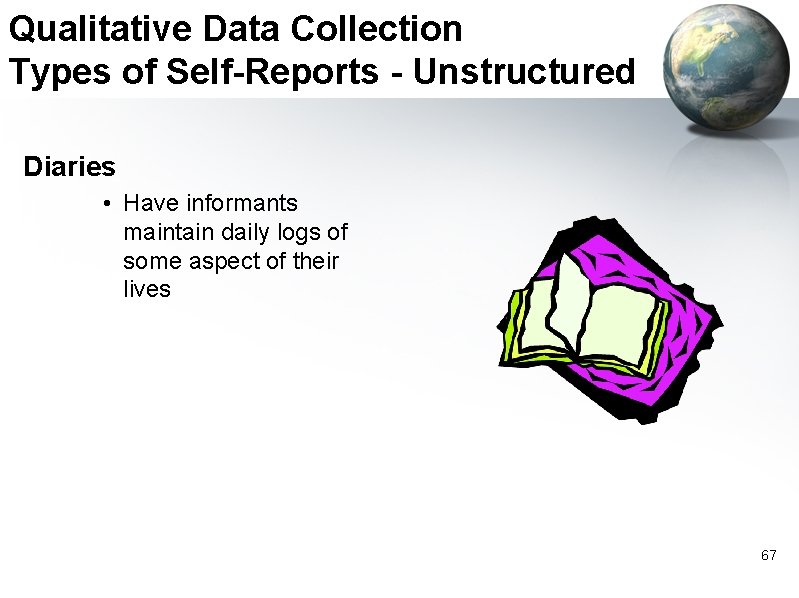 Qualitative Data Collection Types of Self-Reports - Unstructured Diaries • Have informants maintain daily