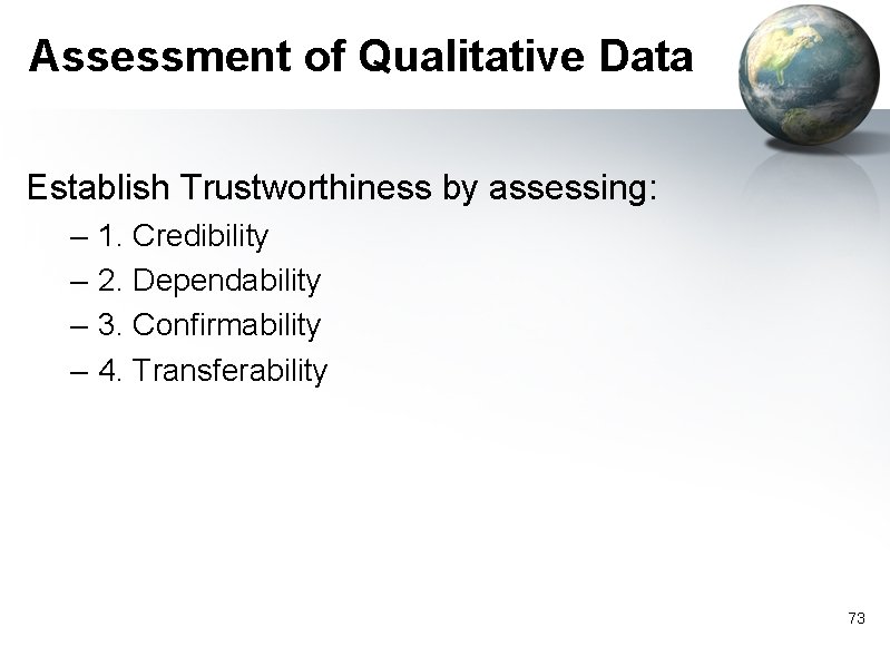 Assessment of Qualitative Data Establish Trustworthiness by assessing: – – 1. Credibility 2. Dependability