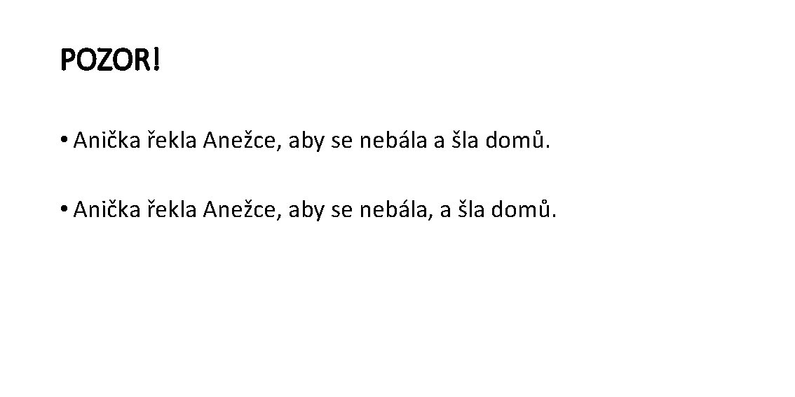 POZOR! • Anička řekla Anežce, aby se nebála a šla domů. • Anička řekla
