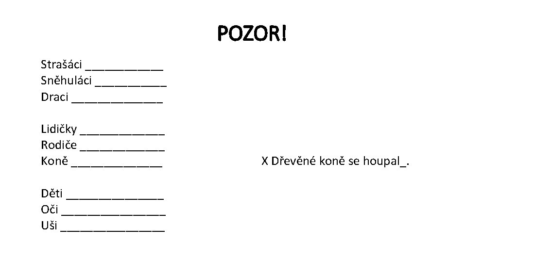 POZOR! Strašáci ______ Sněhuláci ______ Draci _______ Lidičky _______ Rodiče _______ Koně _______ Děti