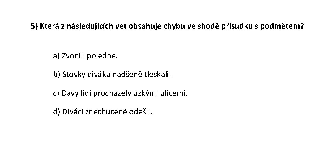 5) Která z následujících vět obsahuje chybu ve shodě přísudku s podmětem? a) Zvonili