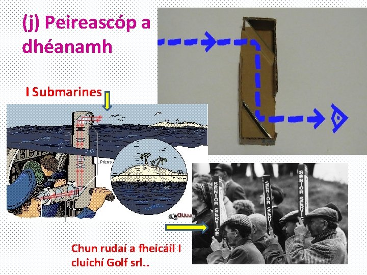 (j) Peireascóp a dhéanamh I Submarines Chun rudaí a fheicáil I cluichí Golf srl.