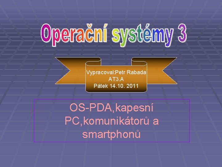 Vypracoval: Petr Rabada AT 3. A Pátek 14. 10. 2011 OS-PDA, kapesní PC, komunikátorů