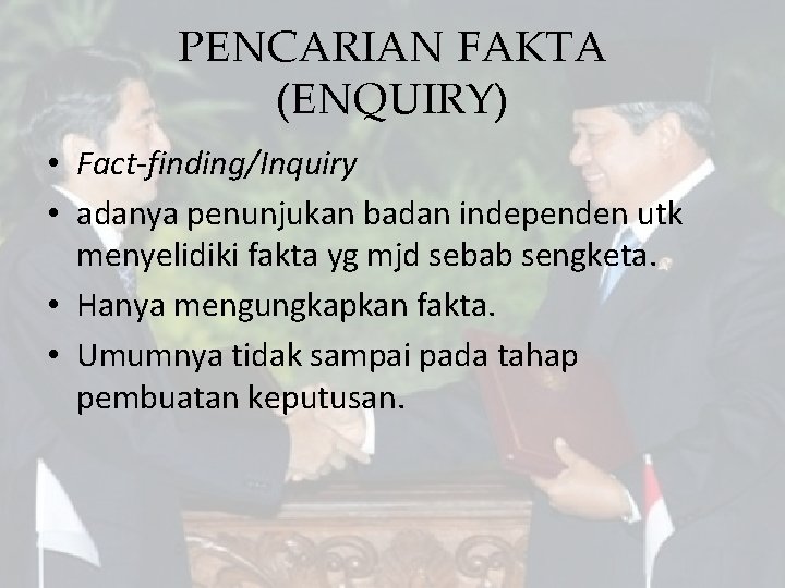 PENCARIAN FAKTA (ENQUIRY) • Fact-finding/Inquiry • adanya penunjukan badan independen utk menyelidiki fakta yg