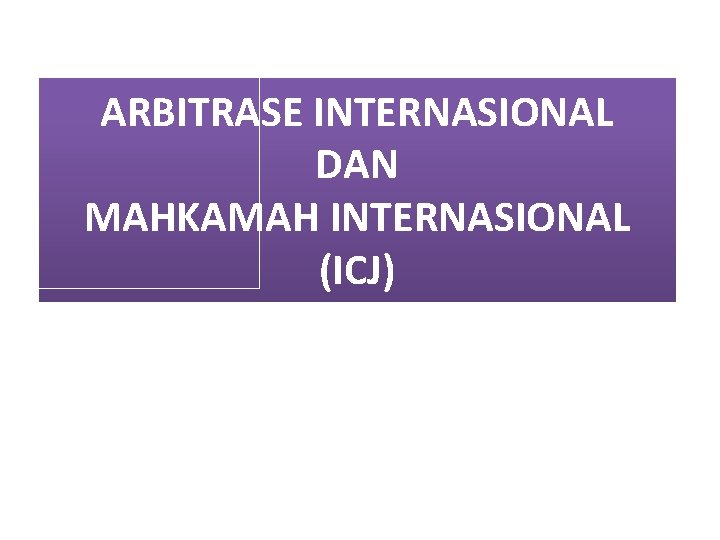 ARBITRASE INTERNASIONAL DAN MAHKAMAH INTERNASIONAL (ICJ) 
