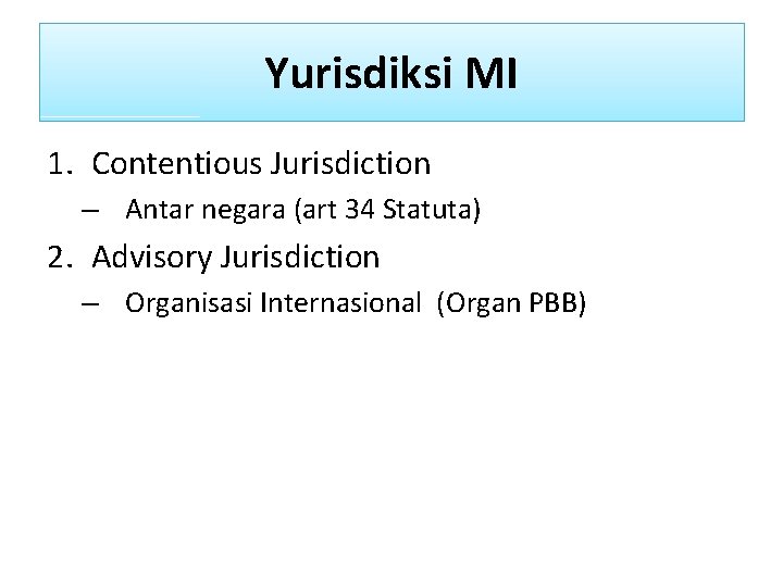 Yurisdiksi MI 1. Contentious Jurisdiction – Antar negara (art 34 Statuta) 2. Advisory Jurisdiction