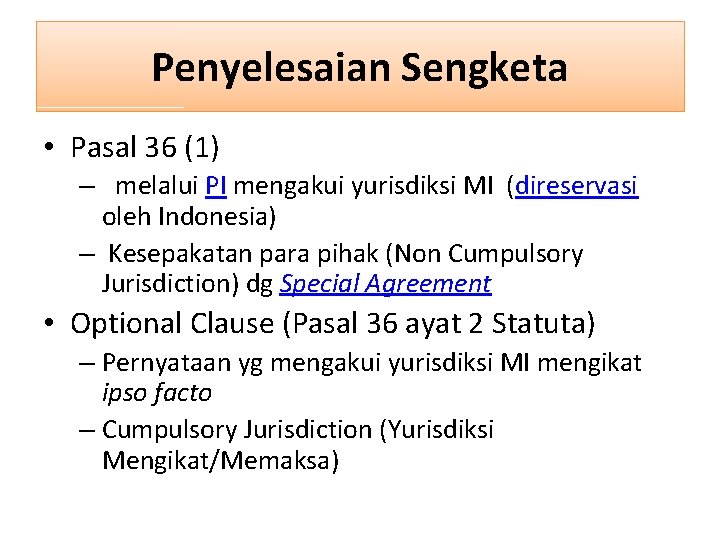 Penyelesaian Sengketa • Pasal 36 (1) – melalui PI mengakui yurisdiksi MI (direservasi oleh