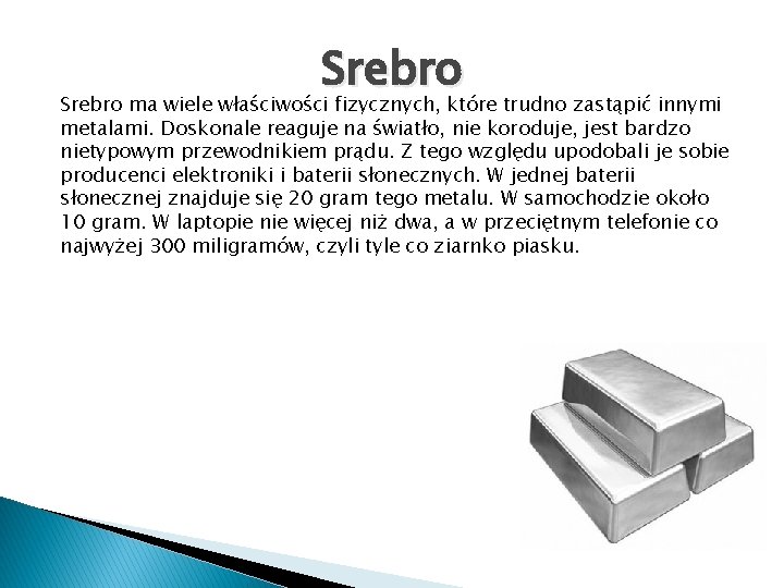 Srebro ma wiele właściwości fizycznych, które trudno zastąpić innymi metalami. Doskonale reaguje na światło,