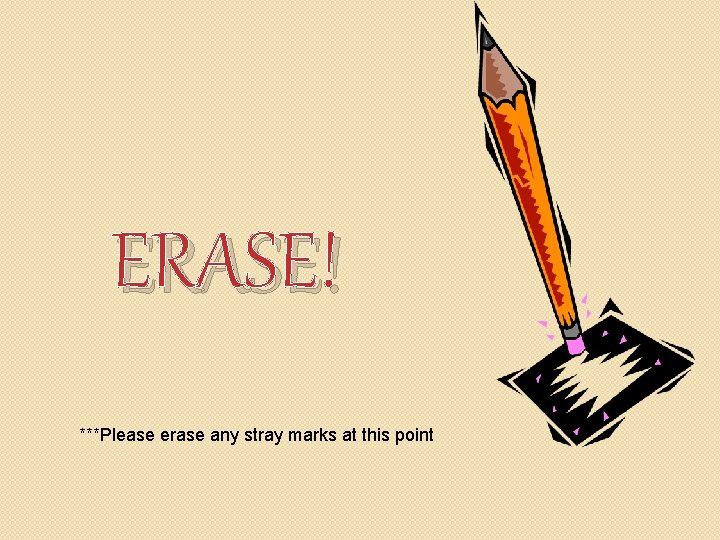 ERASE! ***Please erase any stray marks at this point 