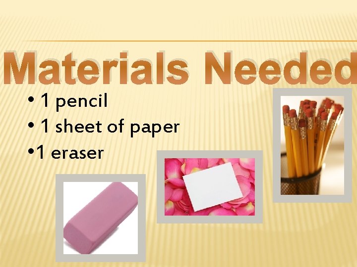 Materials Needed • 1 pencil • 1 sheet of paper • 1 eraser 