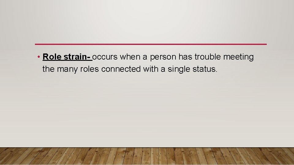  • Role strain- occurs when a person has trouble meeting the many roles