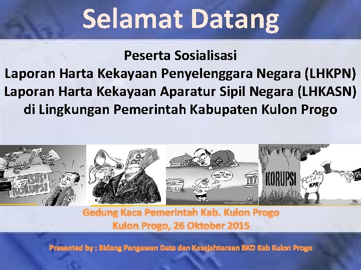 Selamat Datang Peserta Sosialisasi Laporan Harta Kekayaan Penyelenggara Negara (LHKPN) Laporan Harta Kekayaan Aparatur Selamat Datang Peserta Sosialisasi Laporan Harta Kekayaan Penyelenggara Negara (LHKPN) Laporan Harta Kekayaan Aparatur