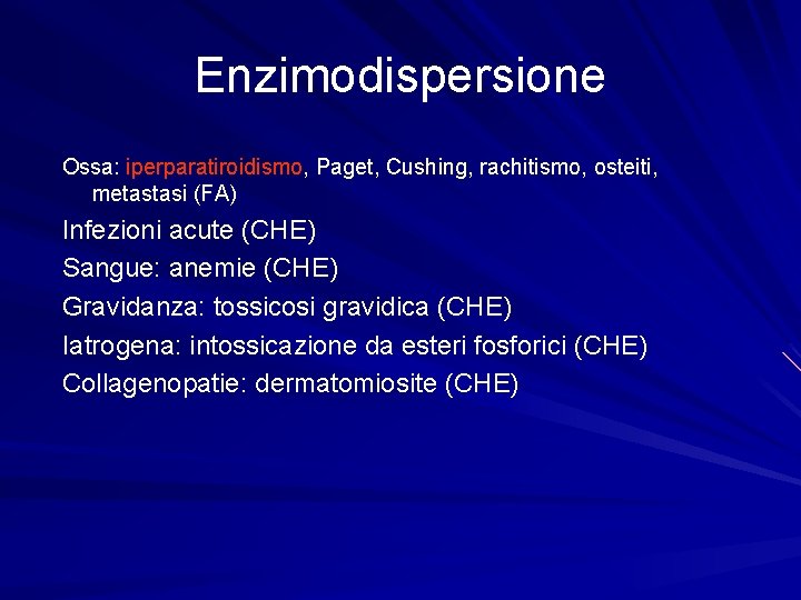 Enzimodispersione Ossa: iperparatiroidismo, Paget, Cushing, rachitismo, osteiti, metastasi (FA) Infezioni acute (CHE) Sangue: anemie