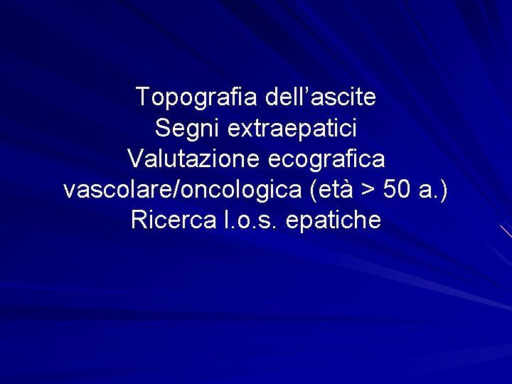 Topografia dell’ascite Segni extraepatici Valutazione ecografica vascolare/oncologica (età > 50 a. ) Ricerca l.