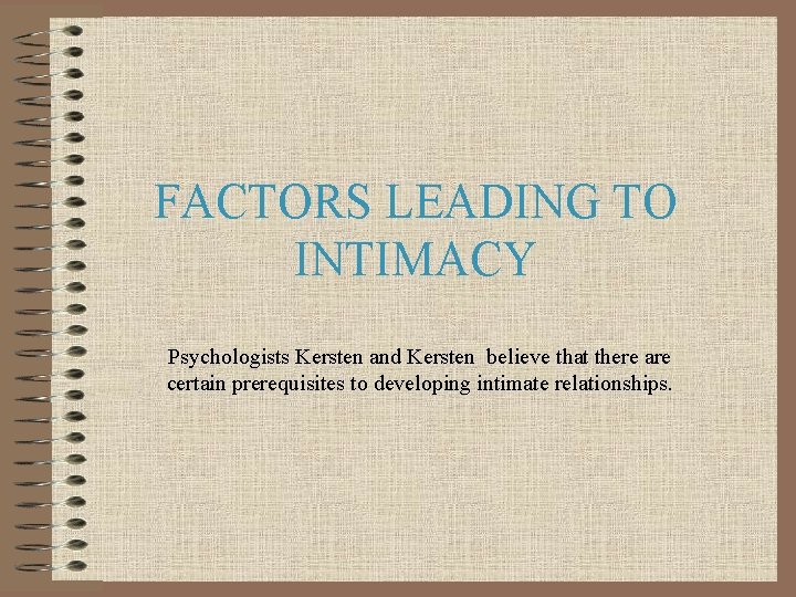 FACTORS LEADING TO INTIMACY Psychologists Kersten and Kersten believe that there are certain prerequisites