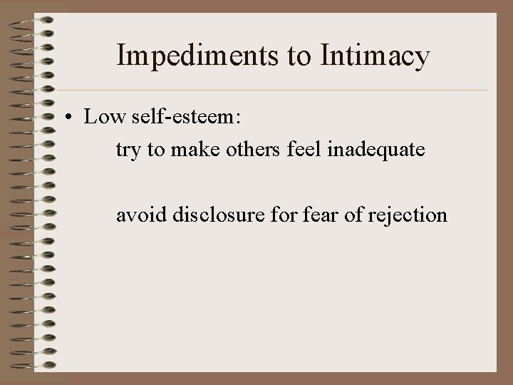 Impediments to Intimacy • Low self-esteem: try to make others feel inadequate avoid disclosure