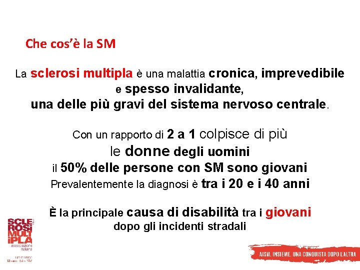 Che cos’è la SM La sclerosi multipla è una malattia cronica, imprevedibile e spesso