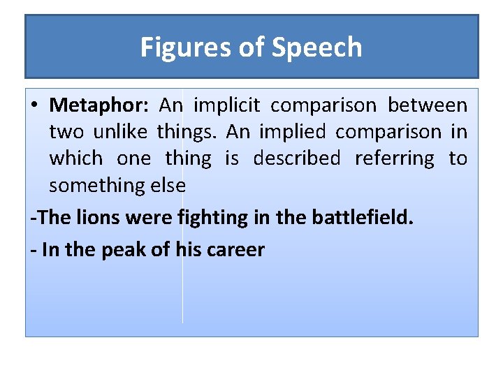 Figures of Speech • Metaphor: An implicit comparison between two unlike things. An implied