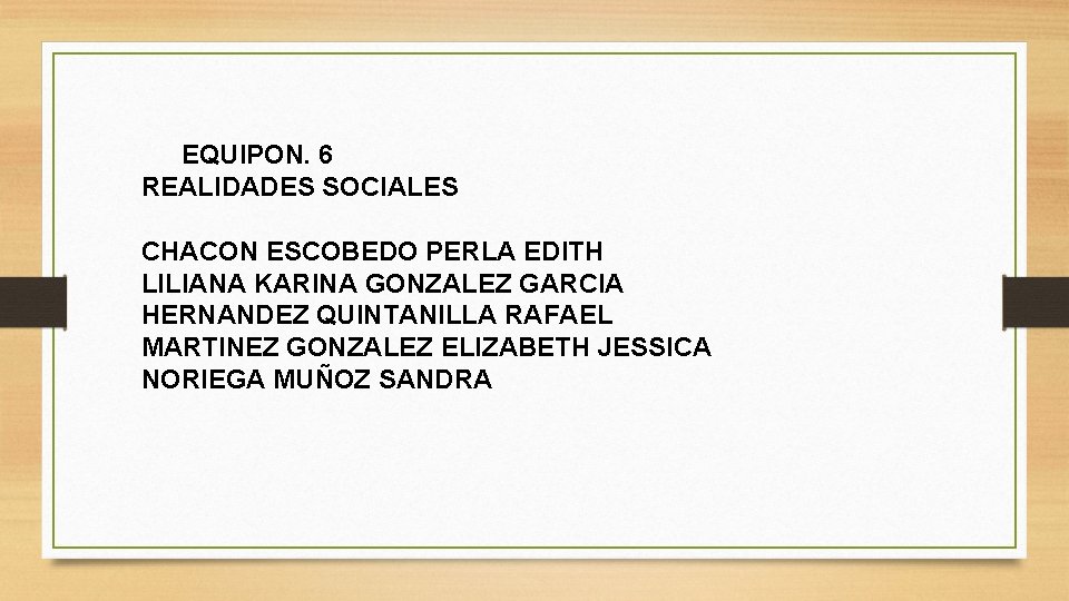 EQUIPON. 6 REALIDADES SOCIALES CHACON ESCOBEDO PERLA EDITH LILIANA KARINA GONZALEZ GARCIA HERNANDEZ QUINTANILLA