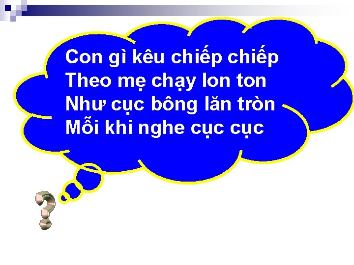 Con gì kêu chiếp Theo mẹ chạy lon ton Như cục bông lăn tròn