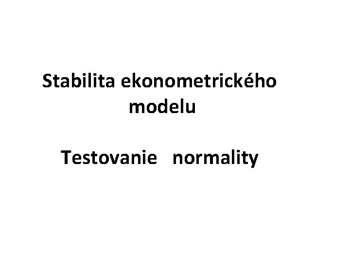 Stabilita ekonometrického modelu Testovanie normality 