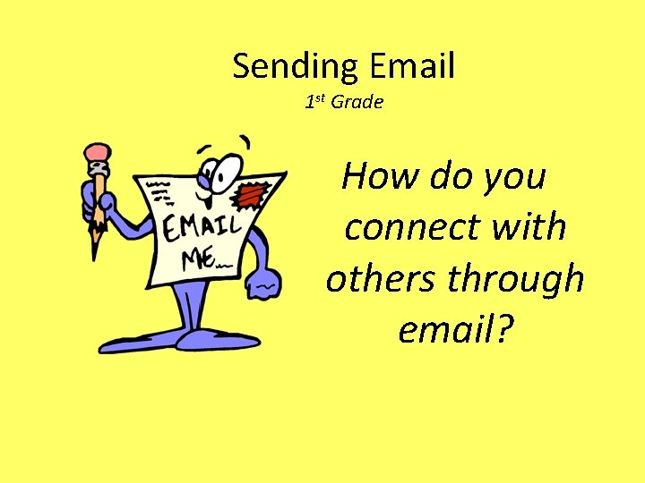 Sending Email 1 st Grade How do you connect with others through email? 