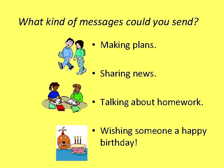 What kind of messages could you send? • Making plans. • Sharing news. •
