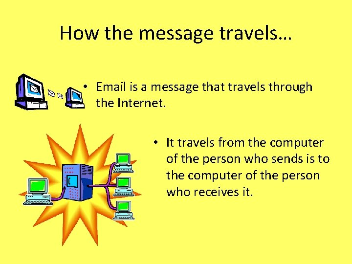 How the message travels… • Email is a message that travels through the Internet.