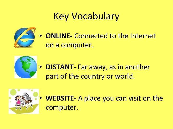 Key Vocabulary • ONLINE- Connected to the Internet on a computer. • DISTANT- Far