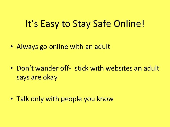 It’s Easy to Stay Safe Online! • Always go online with an adult •
