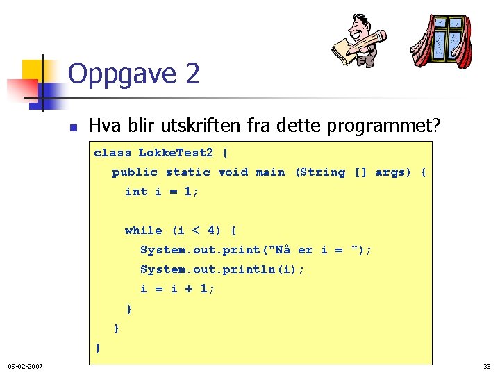 Oppgave 2 n Hva blir utskriften fra dette programmet? class Lokke. Test 2 {