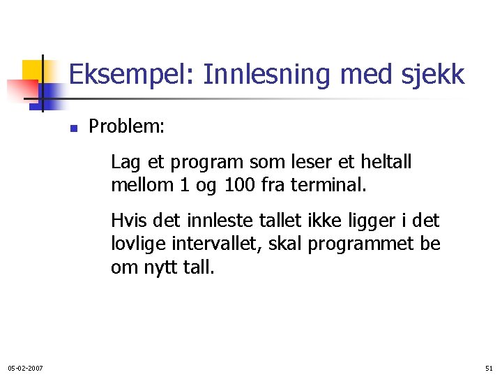 Eksempel: Innlesning med sjekk n Problem: Lag et program som leser et heltall mellom