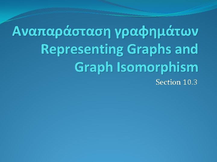 Αναπαράσταση γραφημάτων Representing Graphs and Graph Isomorphism Section 10. 3 