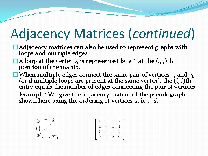 Adjacency Matrices (continued) �Adjacency matrices can also be used to represent graphs with loops