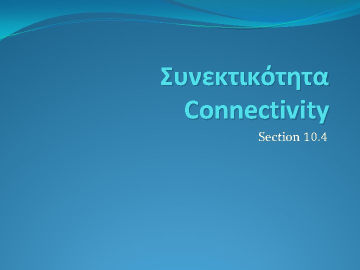 Συνεκτικότητα Connectivity Section 10. 4 