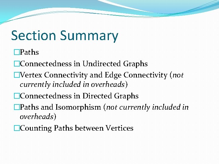 Section Summary �Paths �Connectedness in Undirected Graphs �Vertex Connectivity and Edge Connectivity (not currently