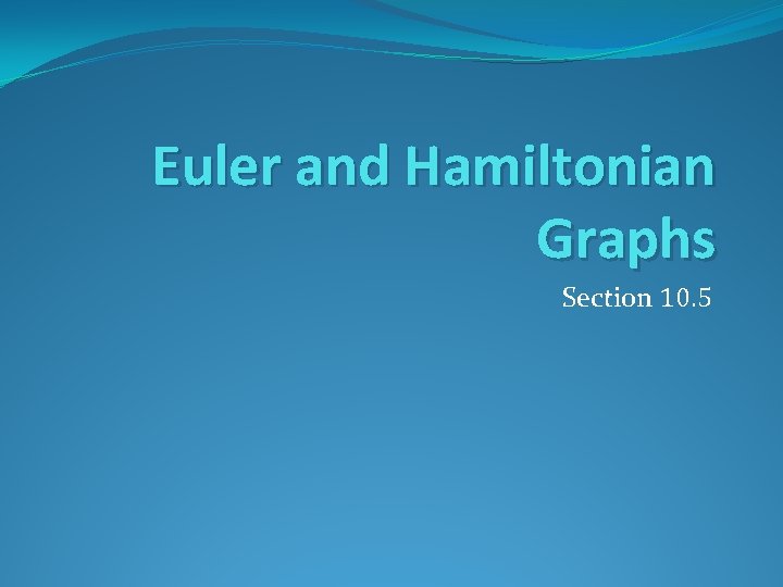 Euler and Hamiltonian Graphs Section 10. 5 