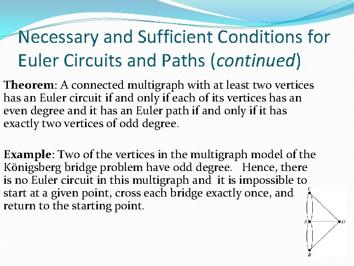 Necessary and Sufficient Conditions for Euler Circuits and Paths (continued) Theorem: A connected multigraph